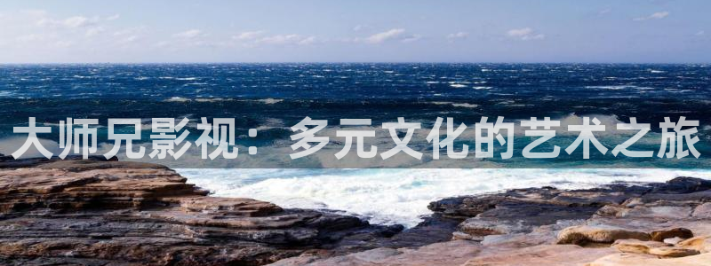 大师兄影视：多元文化的艺术之旅