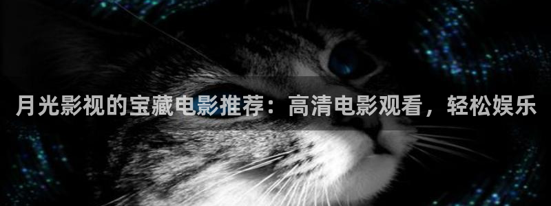 月光影视的宝藏电影推荐：高清电影观看，轻松娱乐